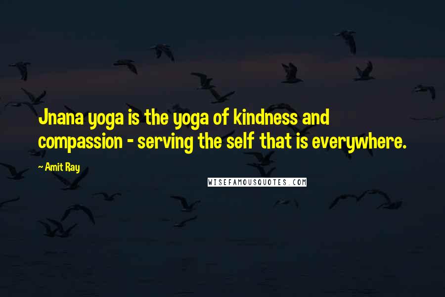 Amit Ray Quotes: Jnana yoga is the yoga of kindness and compassion - serving the self that is everywhere.