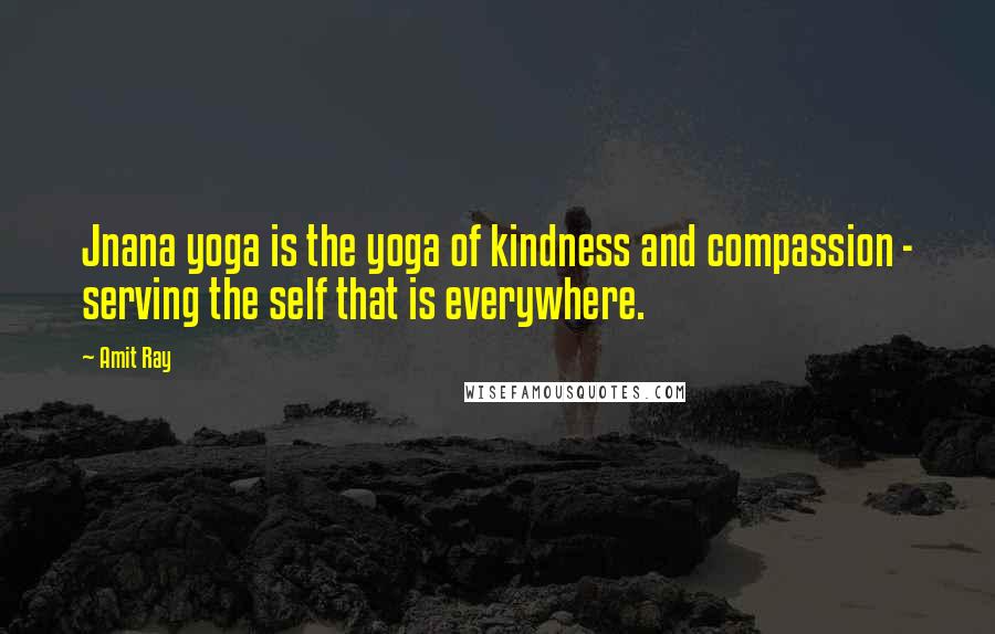 Amit Ray Quotes: Jnana yoga is the yoga of kindness and compassion - serving the self that is everywhere.