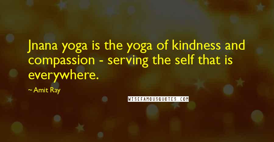 Amit Ray Quotes: Jnana yoga is the yoga of kindness and compassion - serving the self that is everywhere.