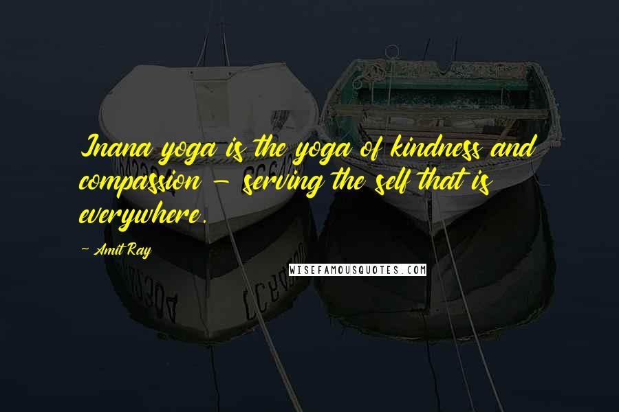 Amit Ray Quotes: Jnana yoga is the yoga of kindness and compassion - serving the self that is everywhere.