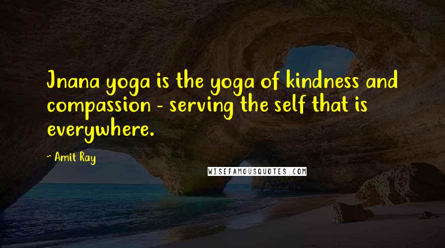 Amit Ray Quotes: Jnana yoga is the yoga of kindness and compassion - serving the self that is everywhere.