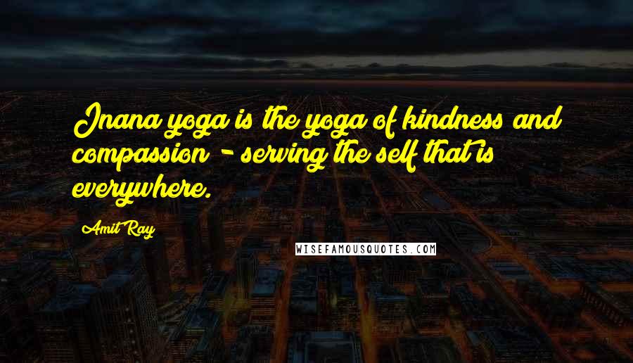 Amit Ray Quotes: Jnana yoga is the yoga of kindness and compassion - serving the self that is everywhere.