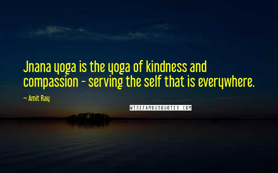 Amit Ray Quotes: Jnana yoga is the yoga of kindness and compassion - serving the self that is everywhere.