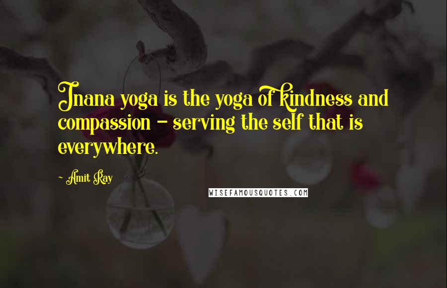 Amit Ray Quotes: Jnana yoga is the yoga of kindness and compassion - serving the self that is everywhere.