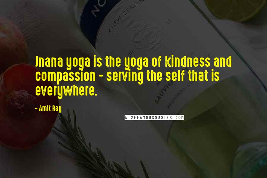Amit Ray Quotes: Jnana yoga is the yoga of kindness and compassion - serving the self that is everywhere.
