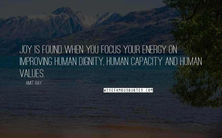 Amit Ray Quotes: Joy is found when you focus your energy on improving human dignity, human capacity and human values.