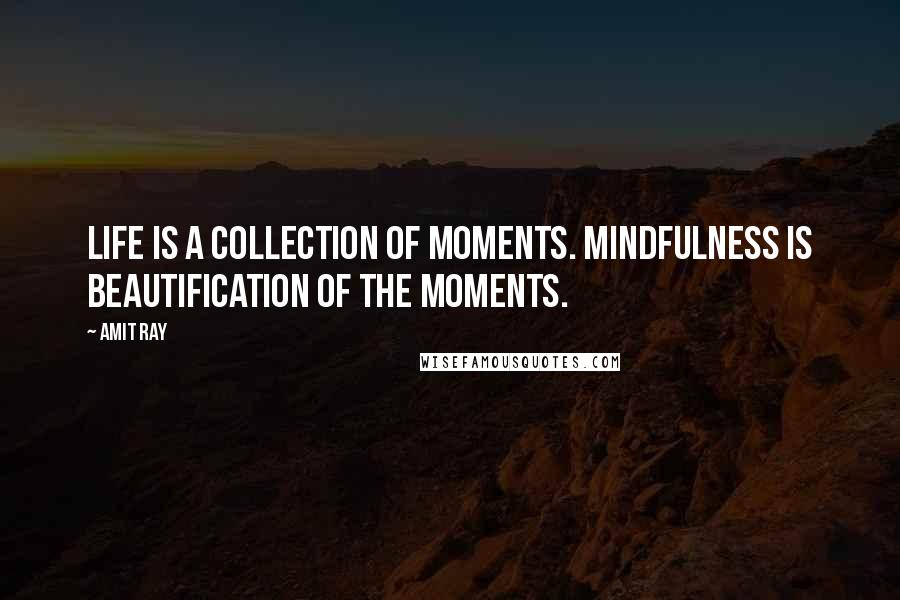 Amit Ray Quotes: Life is a collection of moments. Mindfulness is beautification of the moments.