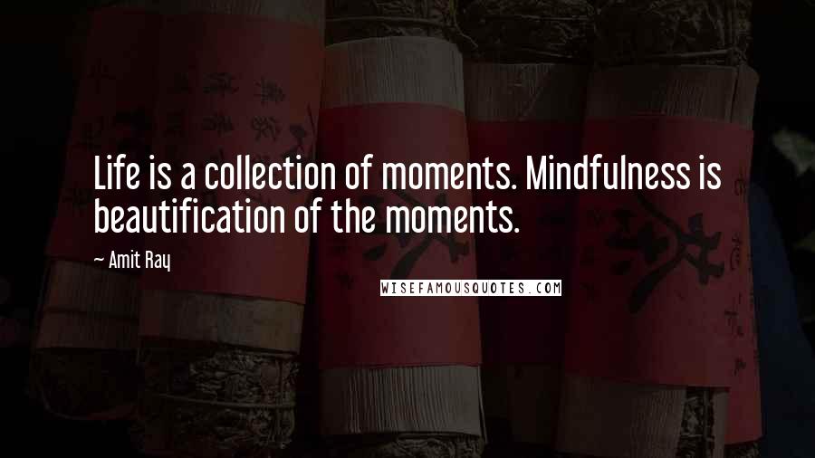 Amit Ray Quotes: Life is a collection of moments. Mindfulness is beautification of the moments.