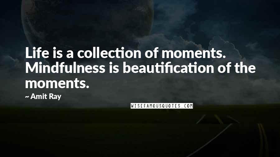 Amit Ray Quotes: Life is a collection of moments. Mindfulness is beautification of the moments.