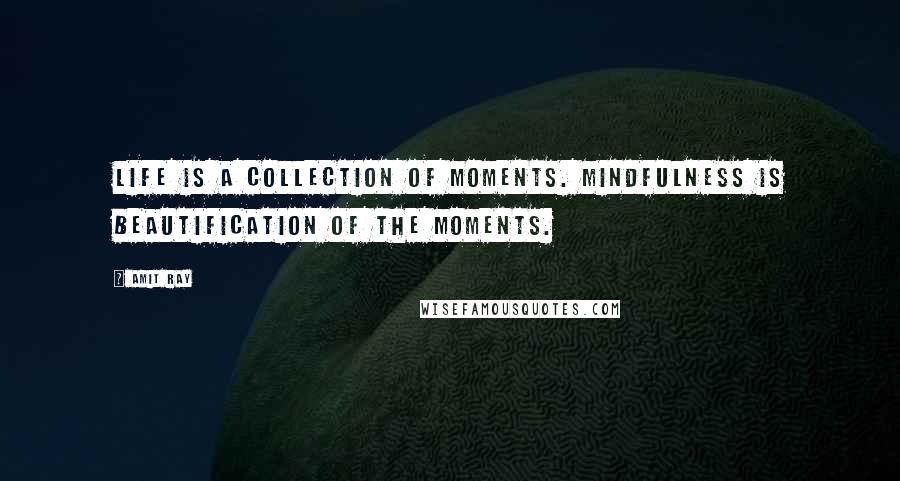 Amit Ray Quotes: Life is a collection of moments. Mindfulness is beautification of the moments.