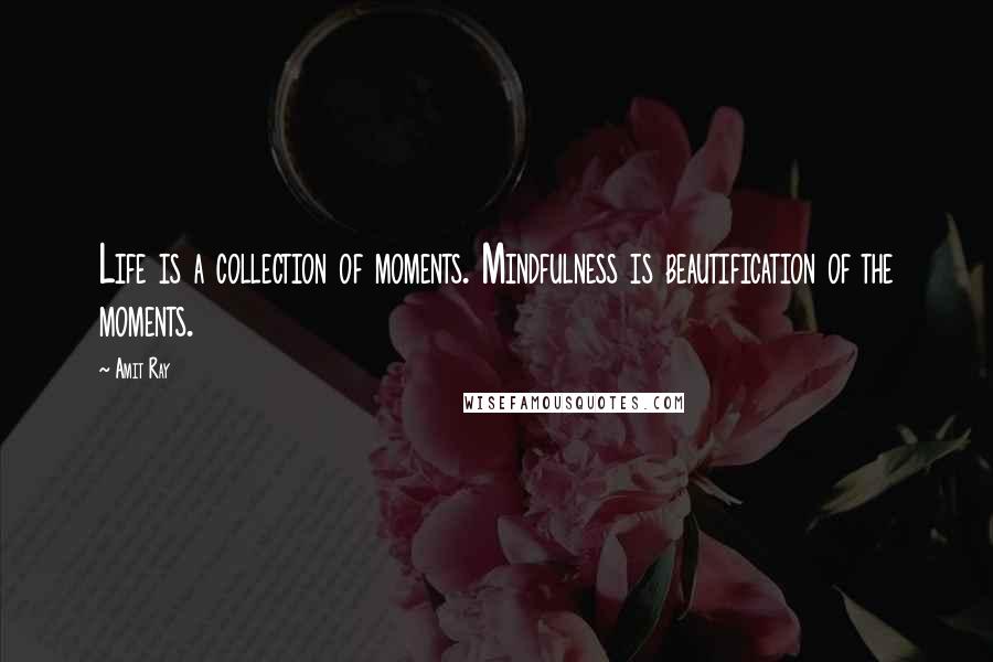 Amit Ray Quotes: Life is a collection of moments. Mindfulness is beautification of the moments.