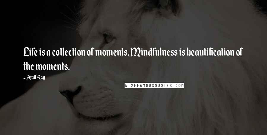 Amit Ray Quotes: Life is a collection of moments. Mindfulness is beautification of the moments.