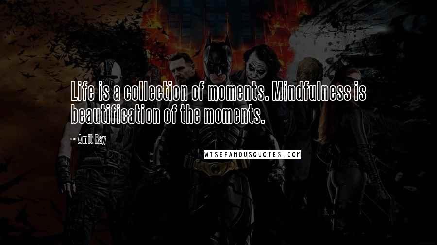 Amit Ray Quotes: Life is a collection of moments. Mindfulness is beautification of the moments.