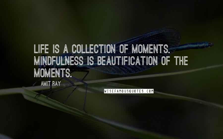 Amit Ray Quotes: Life is a collection of moments. Mindfulness is beautification of the moments.