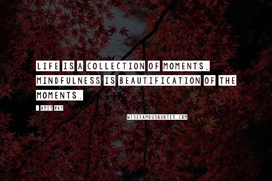 Amit Ray Quotes: Life is a collection of moments. Mindfulness is beautification of the moments.