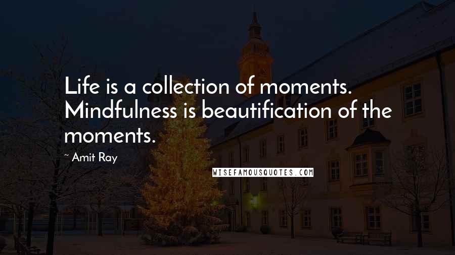 Amit Ray Quotes: Life is a collection of moments. Mindfulness is beautification of the moments.