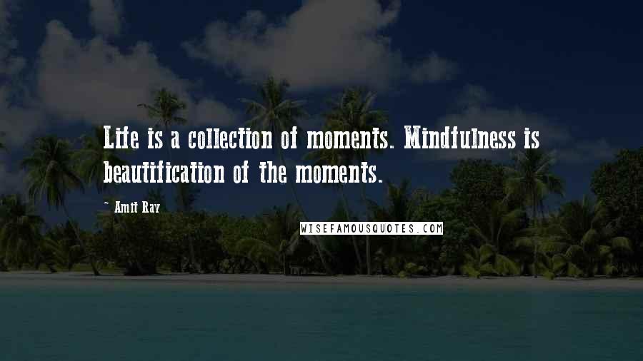 Amit Ray Quotes: Life is a collection of moments. Mindfulness is beautification of the moments.