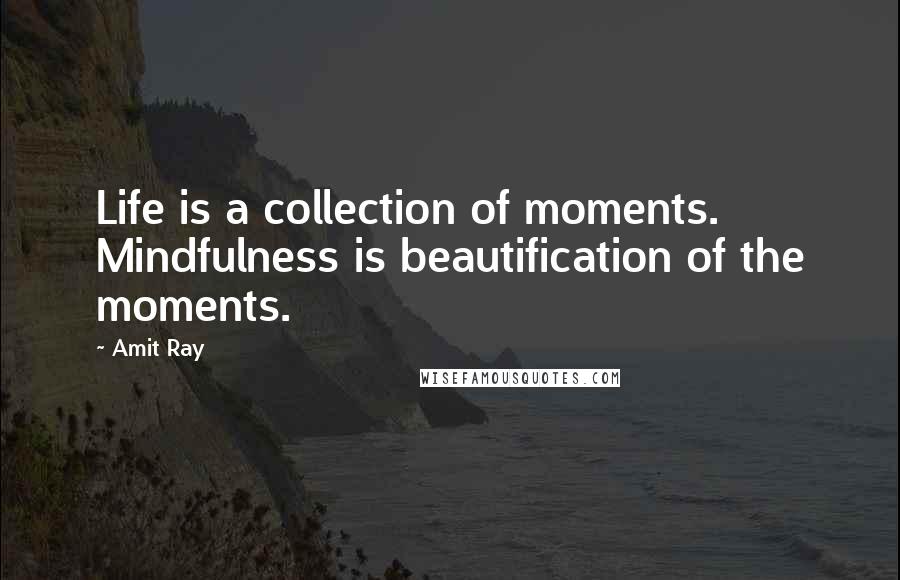 Amit Ray Quotes: Life is a collection of moments. Mindfulness is beautification of the moments.