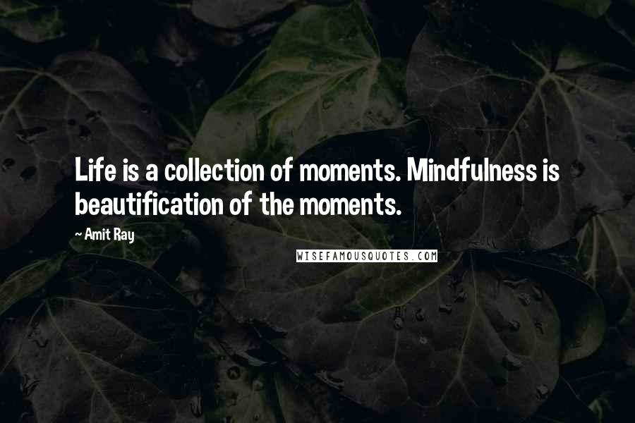 Amit Ray Quotes: Life is a collection of moments. Mindfulness is beautification of the moments.