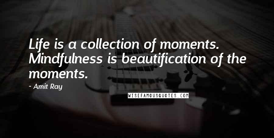 Amit Ray Quotes: Life is a collection of moments. Mindfulness is beautification of the moments.