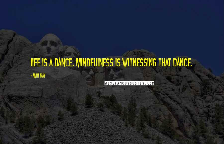 Amit Ray Quotes: Life is a dance. Mindfulness is witnessing that dance.