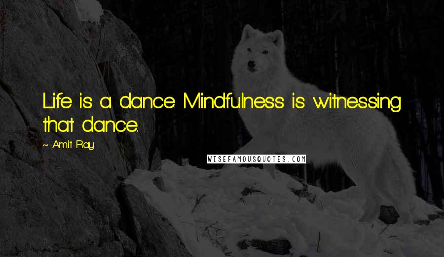 Amit Ray Quotes: Life is a dance. Mindfulness is witnessing that dance.