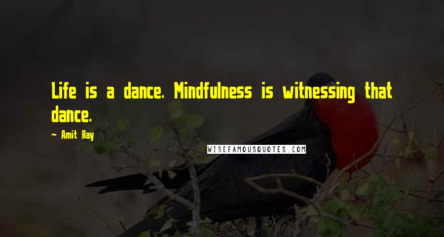 Amit Ray Quotes: Life is a dance. Mindfulness is witnessing that dance.