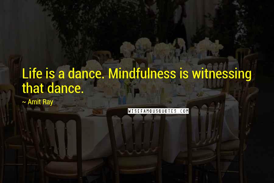 Amit Ray Quotes: Life is a dance. Mindfulness is witnessing that dance.