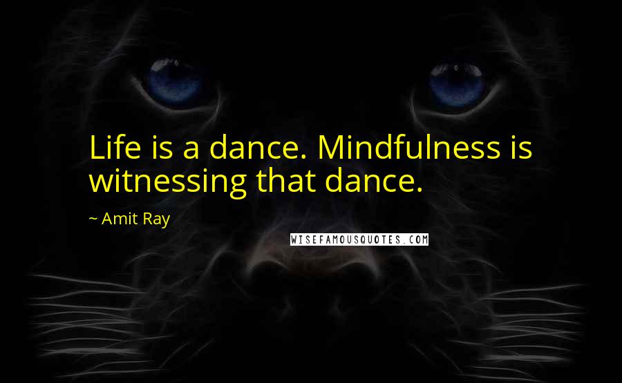 Amit Ray Quotes: Life is a dance. Mindfulness is witnessing that dance.