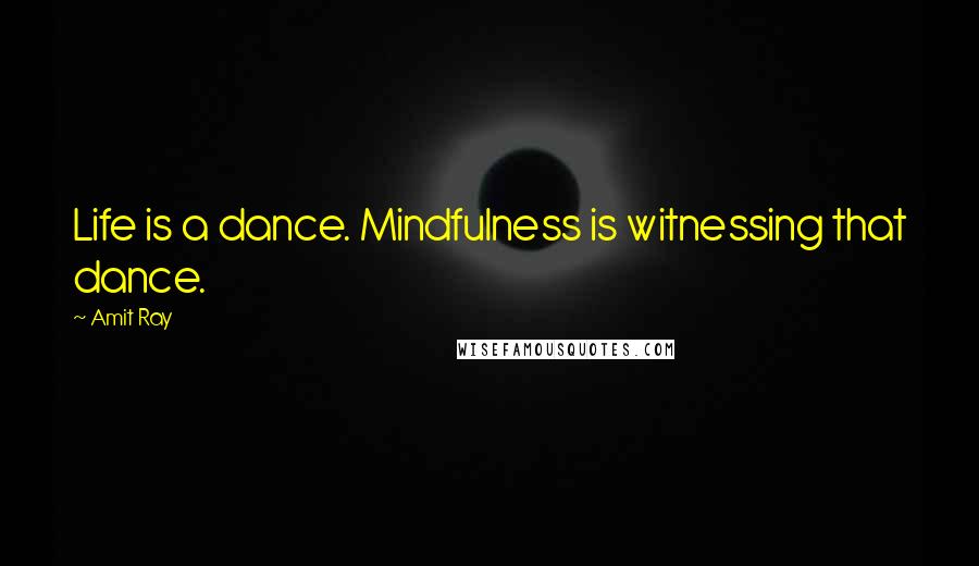 Amit Ray Quotes: Life is a dance. Mindfulness is witnessing that dance.