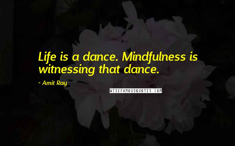 Amit Ray Quotes: Life is a dance. Mindfulness is witnessing that dance.