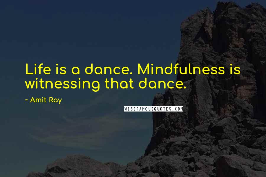 Amit Ray Quotes: Life is a dance. Mindfulness is witnessing that dance.