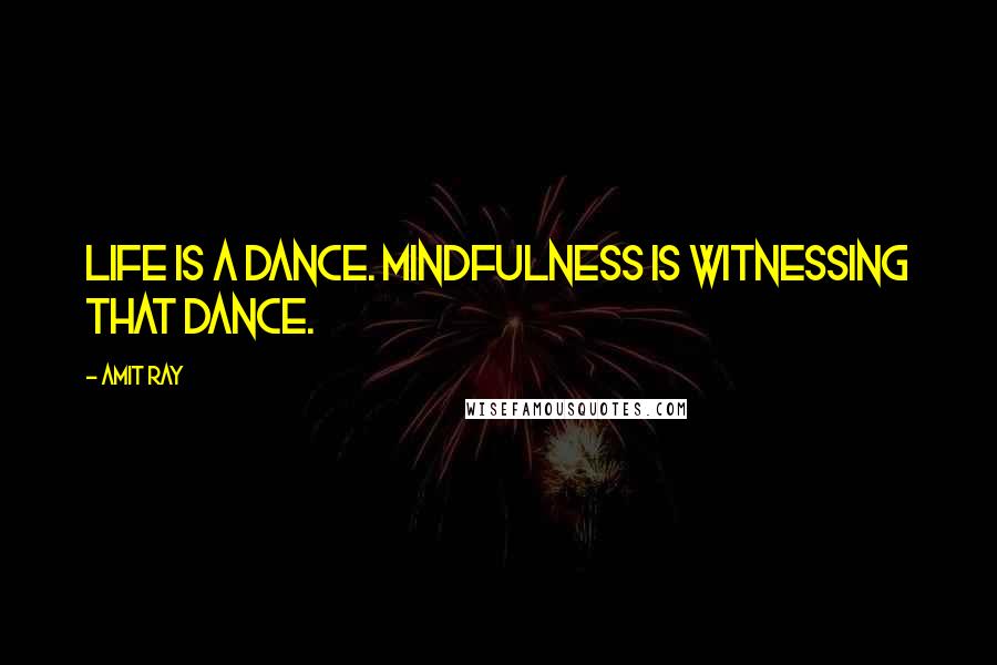 Amit Ray Quotes: Life is a dance. Mindfulness is witnessing that dance.