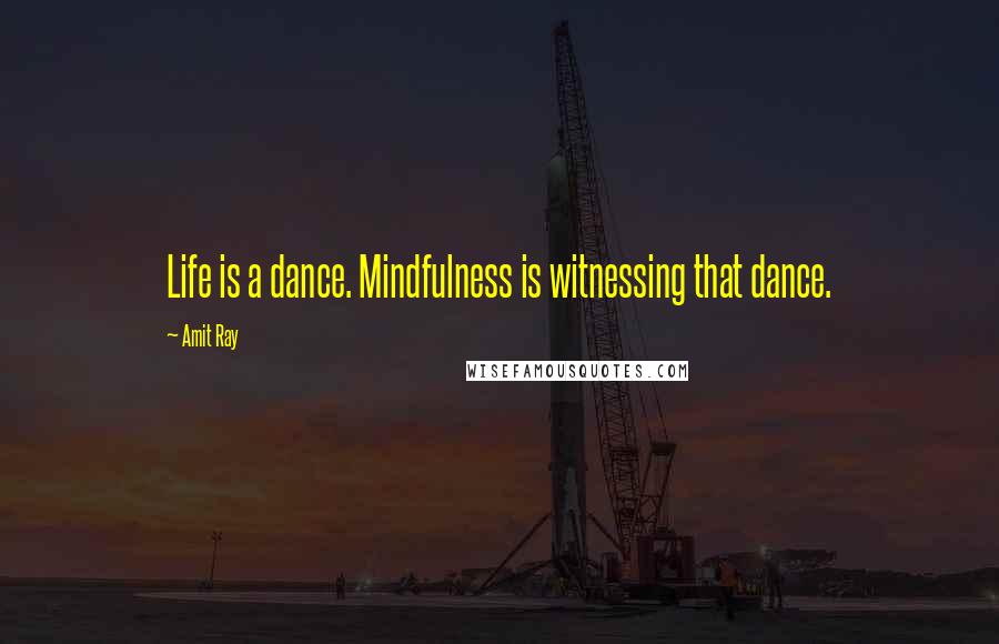 Amit Ray Quotes: Life is a dance. Mindfulness is witnessing that dance.