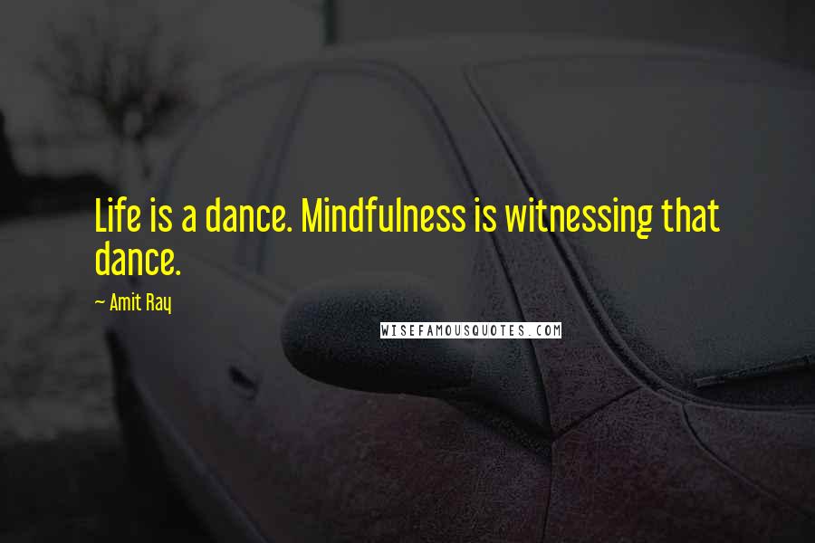 Amit Ray Quotes: Life is a dance. Mindfulness is witnessing that dance.