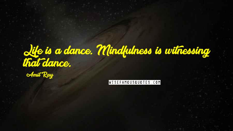 Amit Ray Quotes: Life is a dance. Mindfulness is witnessing that dance.