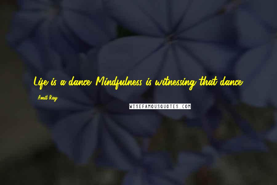 Amit Ray Quotes: Life is a dance. Mindfulness is witnessing that dance.