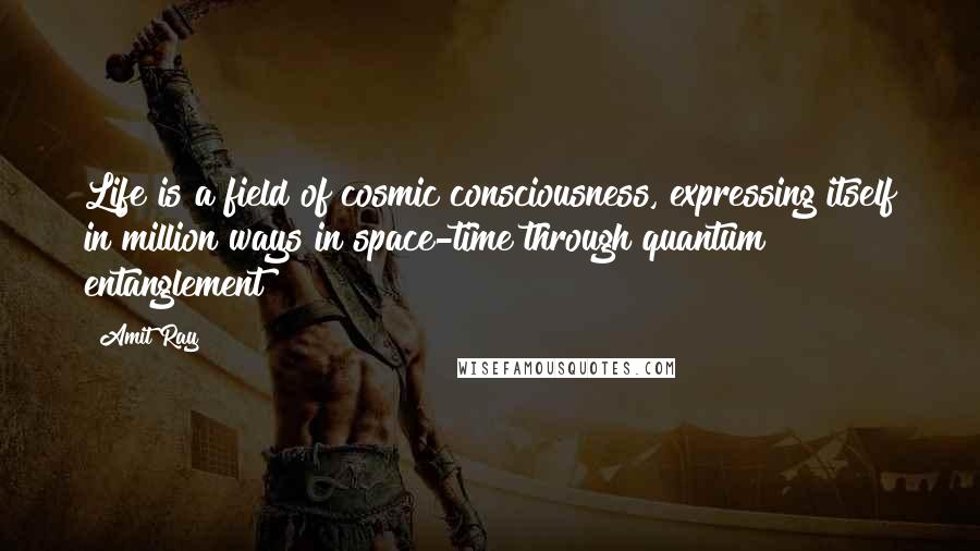 Amit Ray Quotes: Life is a field of cosmic consciousness, expressing itself in million ways in space-time through quantum entanglement