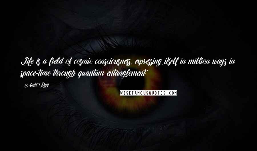 Amit Ray Quotes: Life is a field of cosmic consciousness, expressing itself in million ways in space-time through quantum entanglement