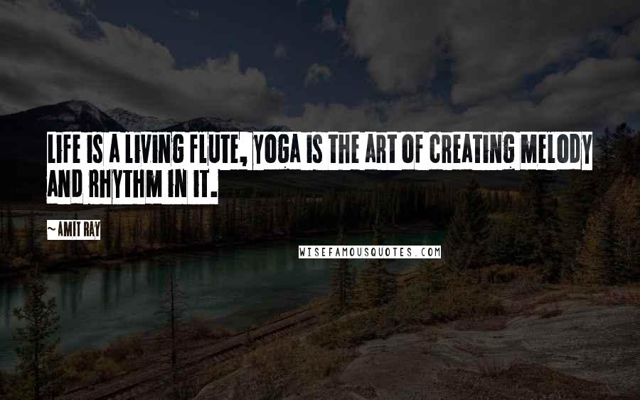 Amit Ray Quotes: Life is a living flute, yoga is the art of creating melody and rhythm in it.