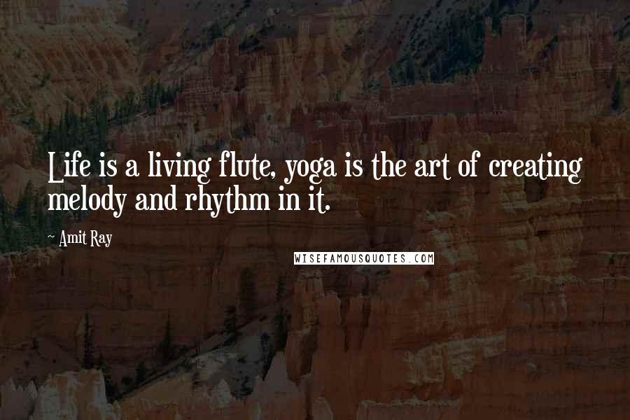 Amit Ray Quotes: Life is a living flute, yoga is the art of creating melody and rhythm in it.