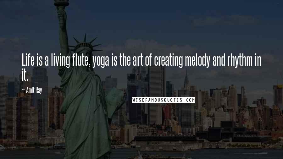 Amit Ray Quotes: Life is a living flute, yoga is the art of creating melody and rhythm in it.