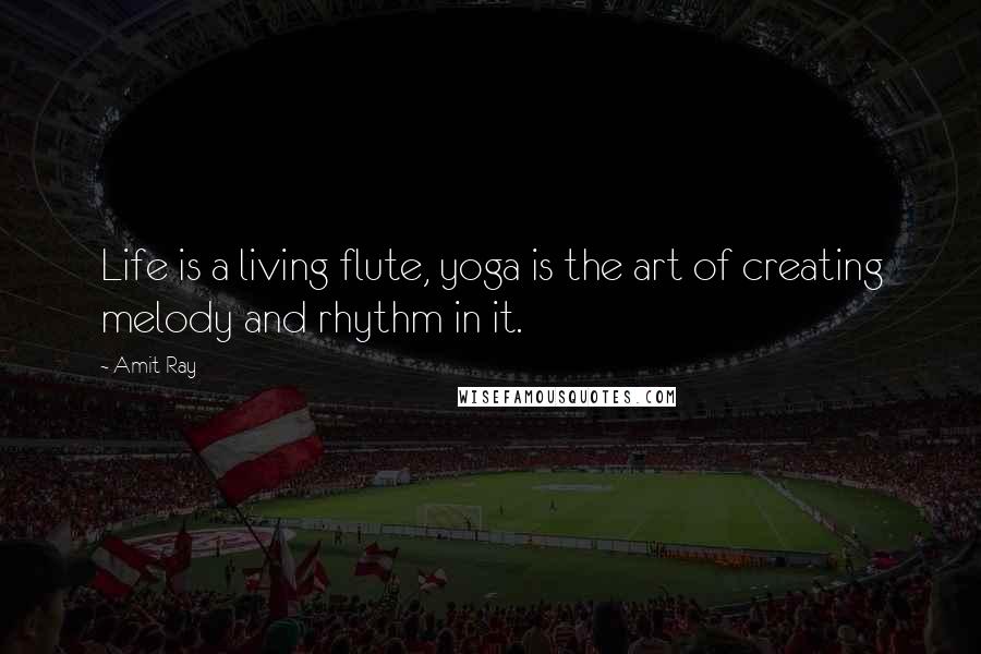 Amit Ray Quotes: Life is a living flute, yoga is the art of creating melody and rhythm in it.