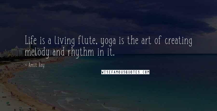 Amit Ray Quotes: Life is a living flute, yoga is the art of creating melody and rhythm in it.