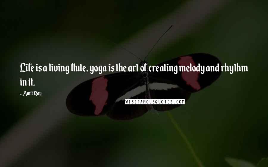 Amit Ray Quotes: Life is a living flute, yoga is the art of creating melody and rhythm in it.