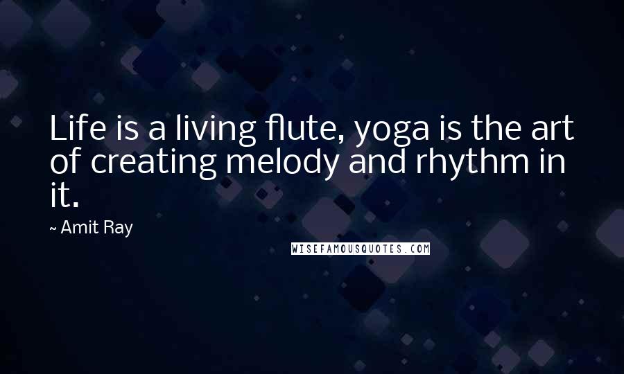 Amit Ray Quotes: Life is a living flute, yoga is the art of creating melody and rhythm in it.