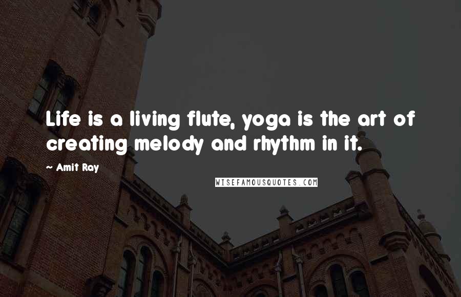 Amit Ray Quotes: Life is a living flute, yoga is the art of creating melody and rhythm in it.