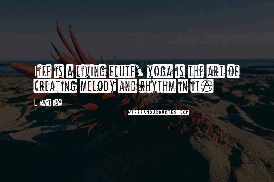 Amit Ray Quotes: Life is a living flute, yoga is the art of creating melody and rhythm in it.