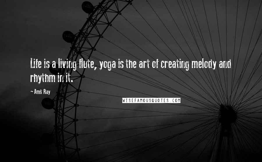 Amit Ray Quotes: Life is a living flute, yoga is the art of creating melody and rhythm in it.