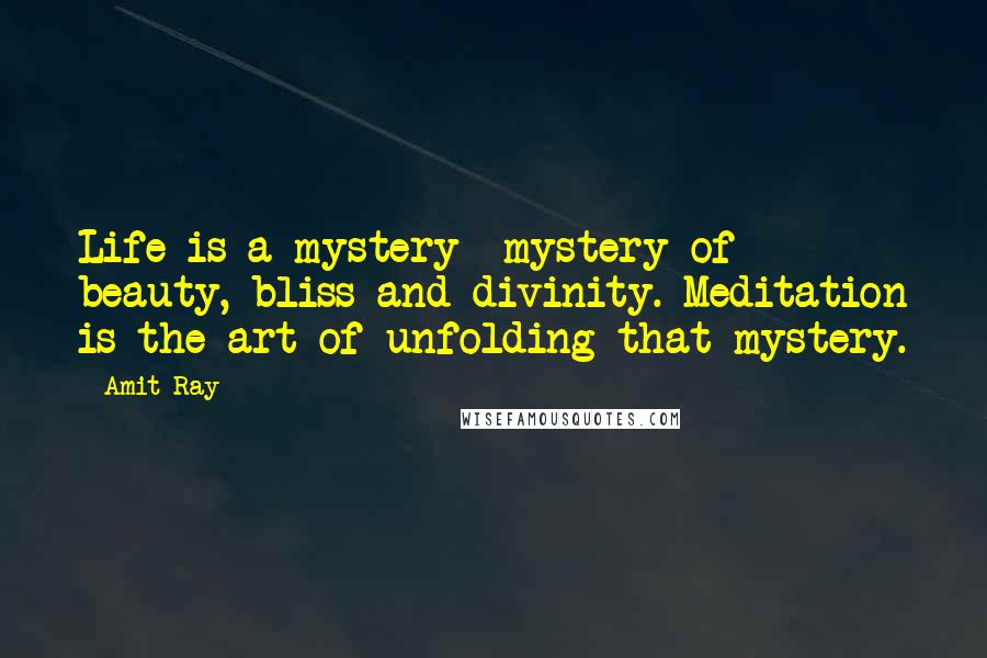 Amit Ray Quotes: Life is a mystery- mystery of beauty, bliss and divinity. Meditation is the art of unfolding that mystery.